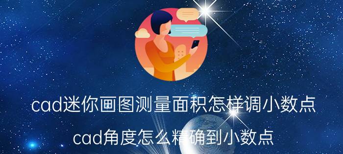 cad迷你画图测量面积怎样调小数点 cad角度怎么精确到小数点？